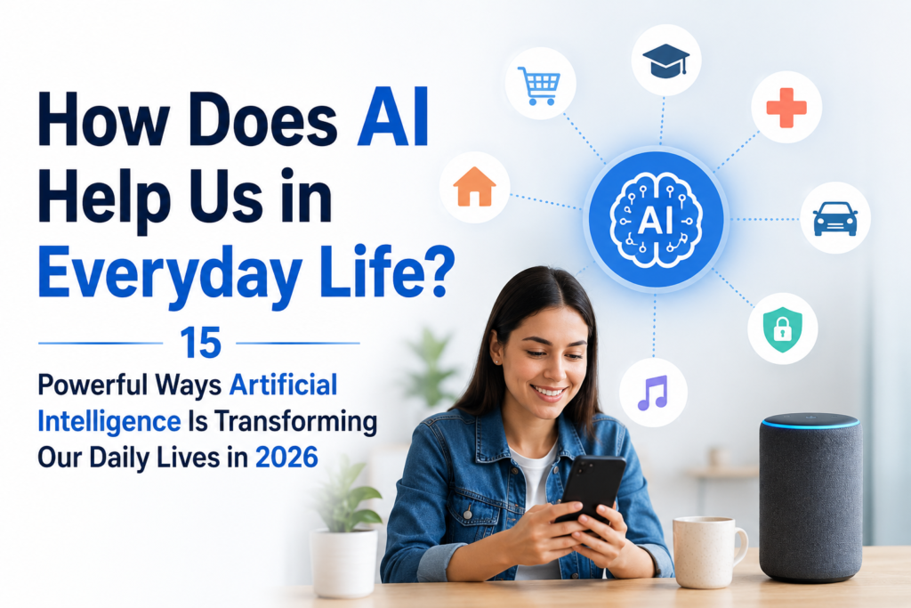 How Does AI Help Us in Everyday Life? 15 Powerful Ways Artificial Intelligence Is Transforming Our Daily Lives in 2026